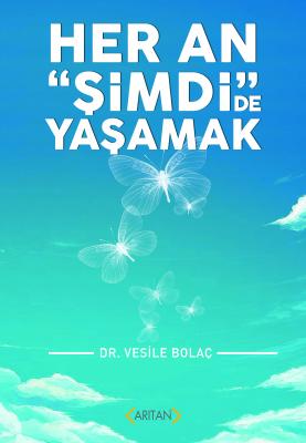 HER AN "ŞİMDİ"DE YAŞAMAK Dr. Vesile Bolaç